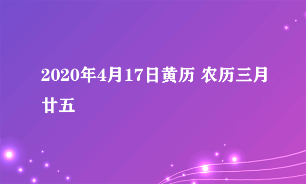 2020年4月17日黄历 农历三月廿五