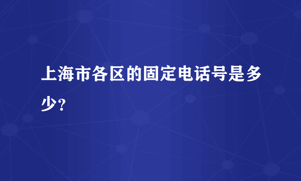 上海市各区的固定电话号是多少？