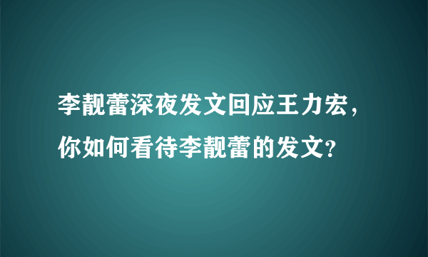 李靓蕾深夜发文回应王力宏，你如何看待李靓蕾的发文？