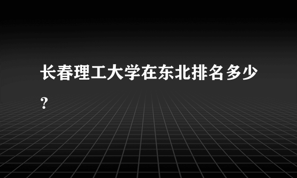 长春理工大学在东北排名多少？