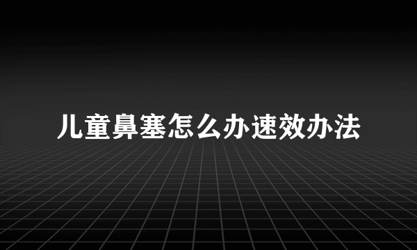 儿童鼻塞怎么办速效办法