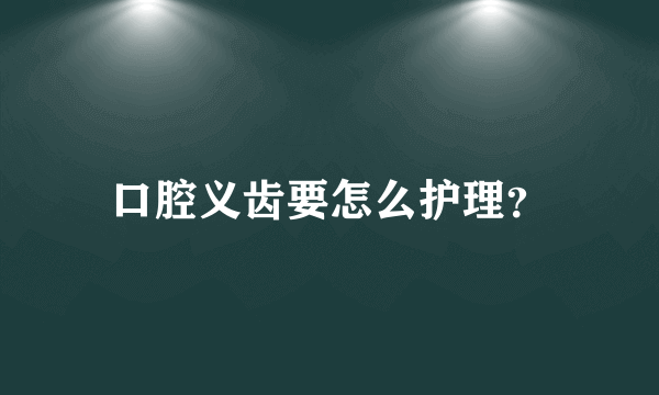 口腔义齿要怎么护理？