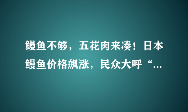 鳗鱼不够，五花肉来凑！日本鳗鱼价格飙涨，民众大呼“吃不起了”