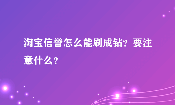 淘宝信誉怎么能刷成钻？要注意什么？