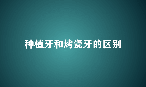 种植牙和烤瓷牙的区别