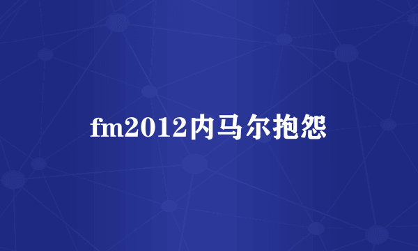 fm2012内马尔抱怨