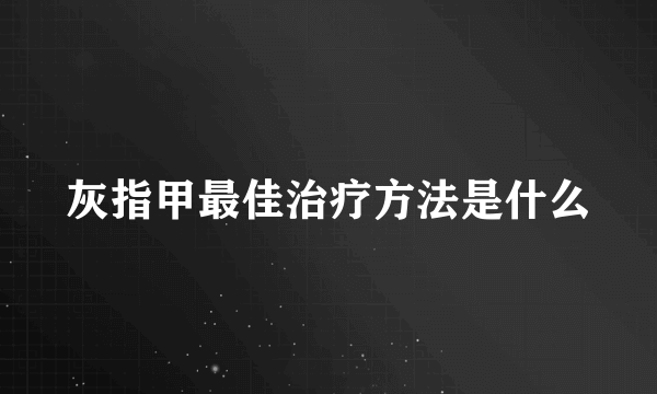 灰指甲最佳治疗方法是什么