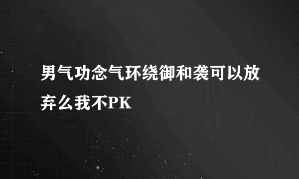 男气功念气环绕御和袭可以放弃么我不PK