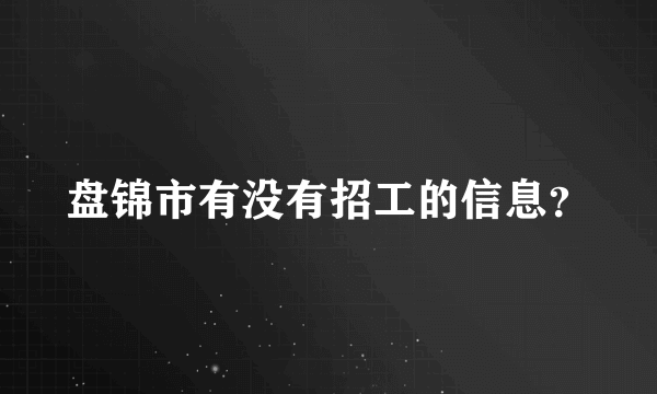 盘锦市有没有招工的信息？