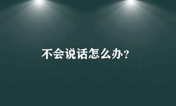 不会说话怎么办？