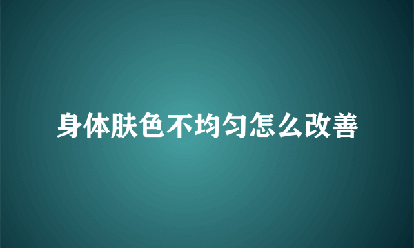 身体肤色不均匀怎么改善