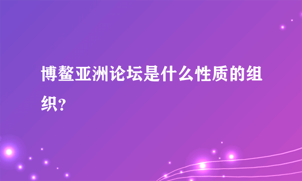 博鳌亚洲论坛是什么性质的组织？