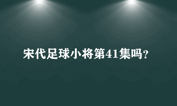 宋代足球小将第41集吗？