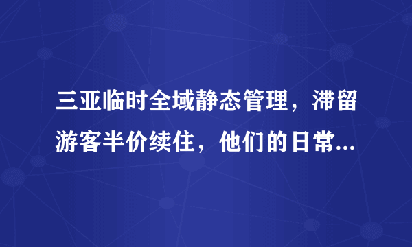 三亚临时全域静态管理，滞留游客半价续住，他们的日常生活是否能有保障？