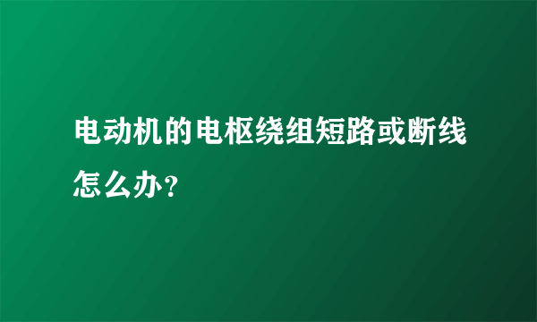 电动机的电枢绕组短路或断线怎么办？