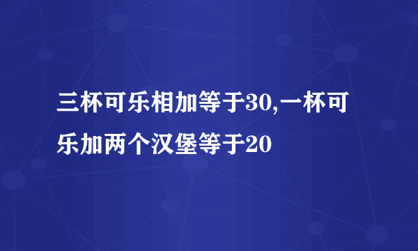 三杯可乐相加等于30,一杯可乐加两个汉堡等于20