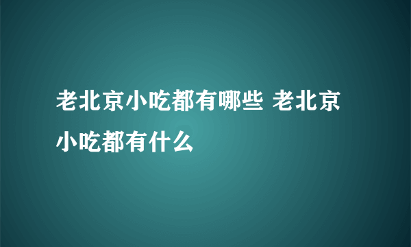 老北京小吃都有哪些 老北京小吃都有什么