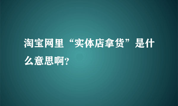 淘宝网里“实体店拿货”是什么意思啊？