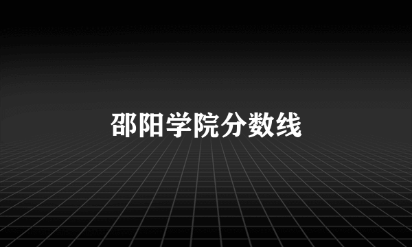 邵阳学院分数线