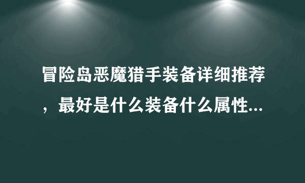 冒险岛恶魔猎手装备详细推荐，最好是什么装备什么属性都列出来，高分求解 贫民，只有200元