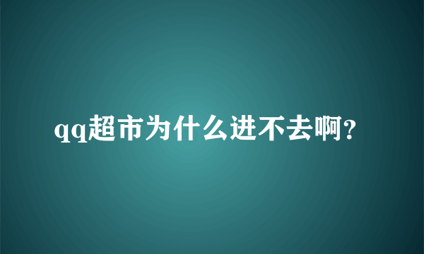 qq超市为什么进不去啊？