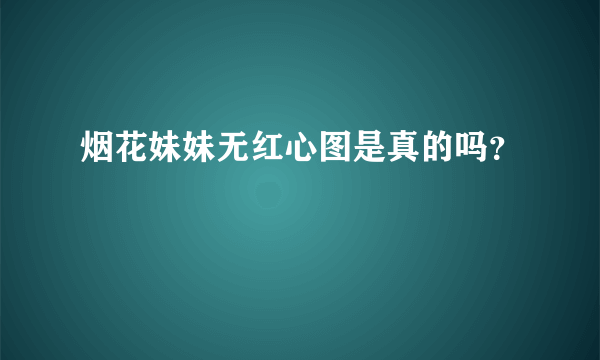 烟花妹妹无红心图是真的吗？