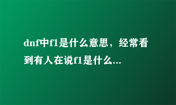 dnf中f1是什么意思，经常看到有人在说f1是什么神罗天征，很厉害吗？