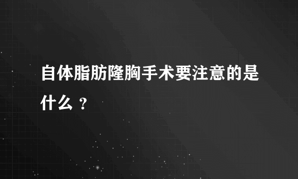 自体脂肪隆胸手术要注意的是什么 ？