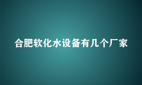 合肥软化水设备有几个厂家