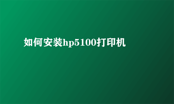 如何安装hp5100打印机