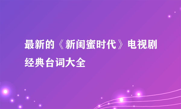 最新的《新闺蜜时代》电视剧经典台词大全