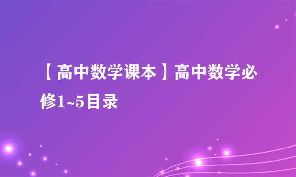 【高中数学课本】高中数学必修1~5目录