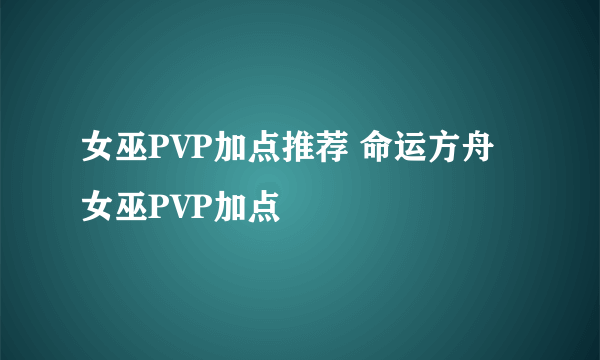 女巫PVP加点推荐 命运方舟女巫PVP加点