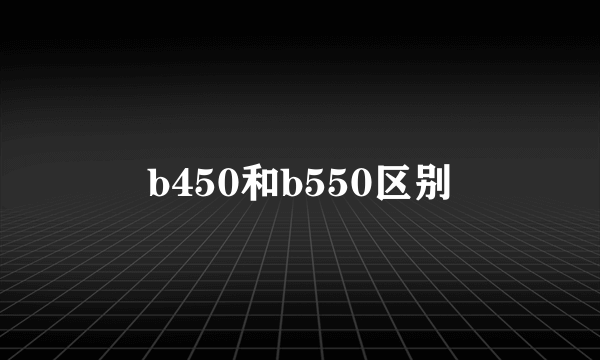 b450和b550区别