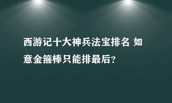 西游记十大神兵法宝排名 如意金箍棒只能排最后？