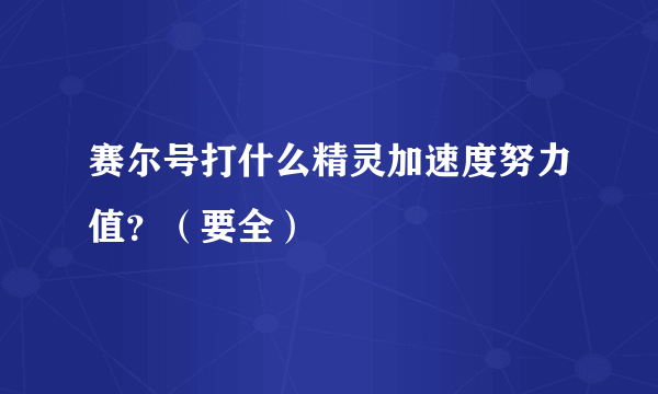 赛尔号打什么精灵加速度努力值？（要全）