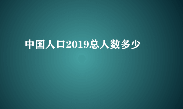 中国人口2019总人数多少