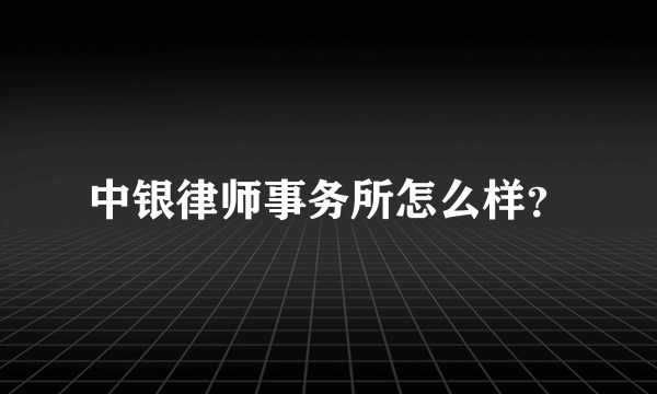 中银律师事务所怎么样？