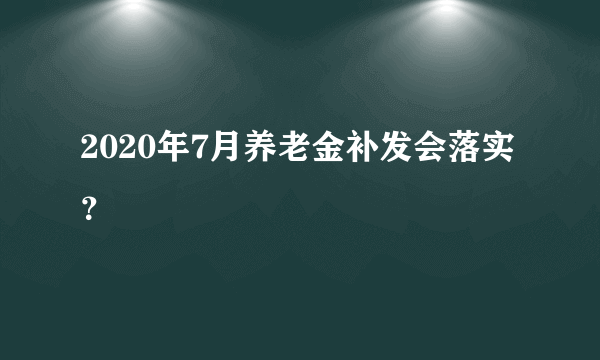 2020年7月养老金补发会落实？