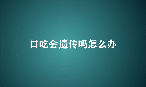 口吃会遗传吗怎么办