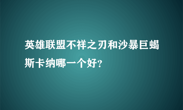 英雄联盟不祥之刃和沙暴巨蝎斯卡纳哪一个好？