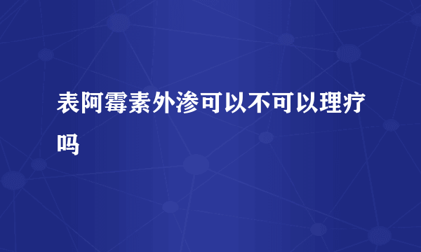 表阿霉素外渗可以不可以理疗吗