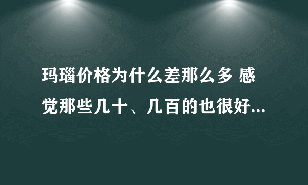 玛瑙价格为什么差那么多 感觉那些几十、几百的也很好看，希望有知道的人来说说，不要百度，我都百过了，还