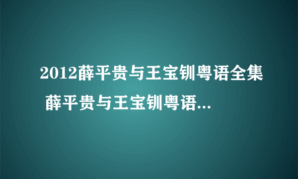 2012薛平贵与王宝钏粤语全集 薛平贵与王宝钏粤语版全集 新薛平贵与王宝钏陈浩民版电视剧全集