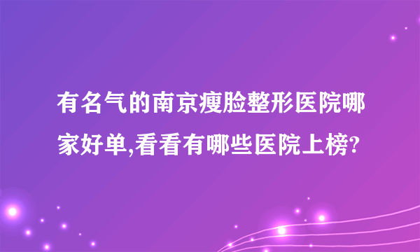 有名气的南京瘦脸整形医院哪家好单,看看有哪些医院上榜?