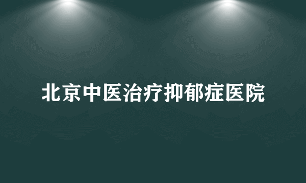 北京中医治疗抑郁症医院