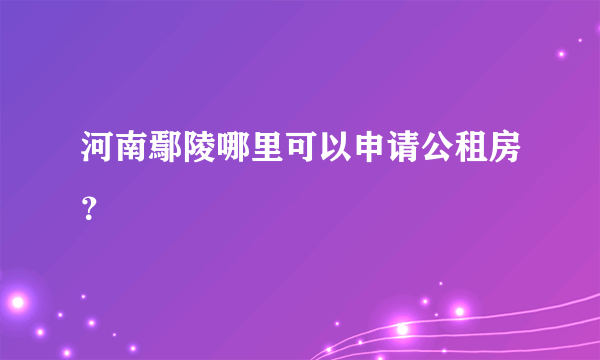 河南鄢陵哪里可以申请公租房？