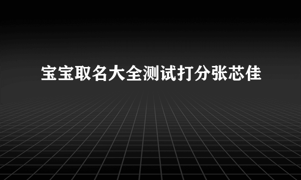 宝宝取名大全测试打分张芯佳