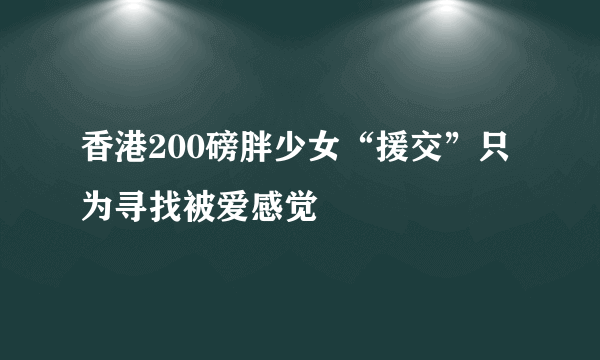 香港200磅胖少女“援交”只为寻找被爱感觉