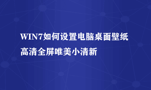 WIN7如何设置电脑桌面壁纸高清全屏唯美小清新